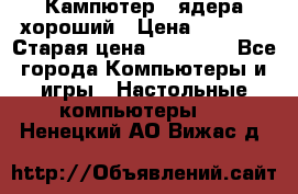 Кампютер 4 ядера хороший › Цена ­ 1 900 › Старая цена ­ 28 700 - Все города Компьютеры и игры » Настольные компьютеры   . Ненецкий АО,Вижас д.